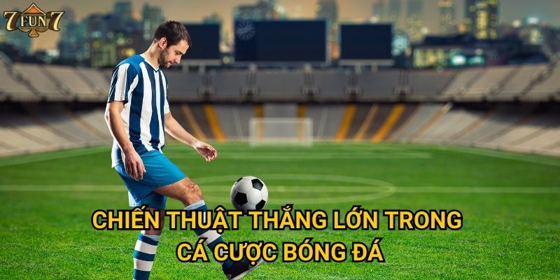 Chiến thuật thắng lớn trong cá cược bóng đá