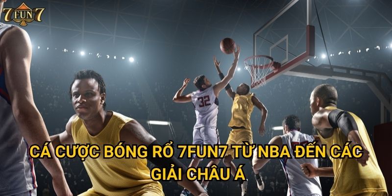 Cá cược bóng rổ 7fun7 từ NBA đến các giải châu Á