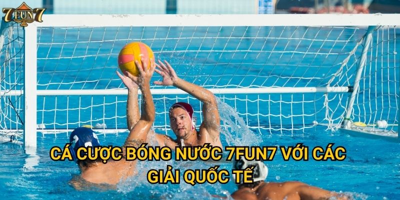 Cá cược bóng nước 7fun7 với các giải quốc tế