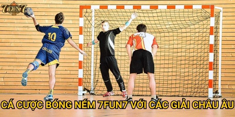 Cá cược bóng ném 7fun7 với các giải châu Âu