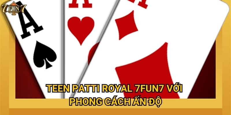 Teen Patti Royal 7fun7 với phong cách Ấn Độ